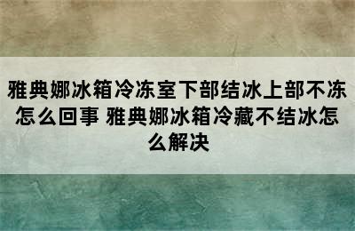 雅典娜冰箱冷冻室下部结冰上部不冻怎么回事 雅典娜冰箱冷藏不结冰怎么解决